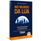 NO MUNDO DA LUA: 100 PERGUNTAS E RESPOSTAS SOBRE O TRANSTORNO DO DÉFICIT DE ATENÇÃO COM HIPERATIVIDADE (TDAH)