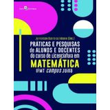 Práticas E Pesquisas De Alunos E Docentes Do Curso De Licenciatura Em Matemática Ifmt Campus Juína