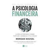 Livro A Psicologia Financeira: Lições Atemporais Sobre Fortuna, Ganância E Felicidade