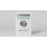 Livro A Psicologia Financeira - Lições Atemporais Sobre Fortuna Ganância E Felicidade