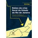 Raízes Da Crise Fiscal Do Estado Do Rio De Janeiro - Uma Análise Da Deflagração Da Crise Fiscal A Partir Das Contas Públicas