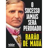 O Sucesso Jamais Será Perdoado - A Autobiografia Do Barão De Mauá