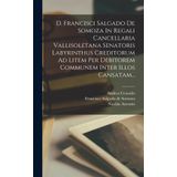 D. Francisci Salgado De Somoza In Regali Cancellaria Vallisoletana Senatoris Labyrinthus Creditorum Ad Litem Per Debitorem Communem Inter Illos Cansa