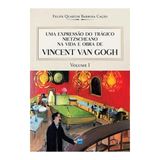 Uma Expressão Do Trágico Nietzscheano Na Vida E Obra De Vincent Van Gogh (1853-1890) - Vol. 1