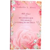 40 Dias Com Mulheres Que Tocaram O Coração De Deus