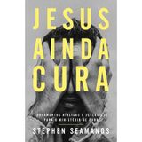 Jesus Ainda Cura - Stephen Seamands - Thomas Nelson Thomas Nelson