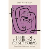 Liberte-se Da Vergonha Do Seu Corpo - Jess Connolly - Thomas Nelson Thomas Nelson