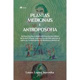 Plantas Medicinais E Antroposofia: Apresentação E Desenvolvimento Das Ideias De Rudolf Steiner Sobre O Mundo Das Plantas E Sobre Os Fundamentos Da Bo