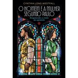 O Homem E A Mulher Segundo Paulo - Resgatando A Visão Do Apóstolo