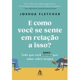 E Como Você Se Sente Em Relação A Isso? - Tudo Que Você Sempre (nunca) Quis Saber Sobre Terapia