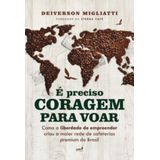 É Preciso Coragem Para Voar - Como A Liberdade Para Empreender Criou A Maior Rede De Cafeterias Prem