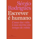 Escrever É Humano - Como Dar Vida À Sua Escrita Em Tempo De Robôs