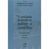 Teologia Do Papa Francisco, A - Volume 6 - A Unidade Prevalece Sobre O Conflito
