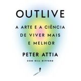 Outlive - A Arte E A Ciência De Viver Mais E Melhor