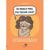 Eu Nunca Mais Vou Deixar Você - Um Guia Ilustrado Para Ser Feliz Nos Relacionamentos