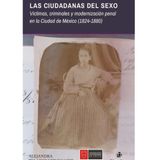 Las Ciudadanas Del Sexo. Víctimas, Criminales Y Modernización Penal En La Ciudad De México (1824-188