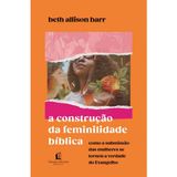 A Construção Da Feminilidade Bíblica, Beth Allison Barr - Thomas Nelson Thomas Nelson