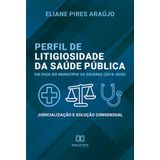 Perfil De Litigiosidade Da Saúde Pública Em Face Do Município De Goiânia (2016-2020) - Judicialização E Solução Consensual